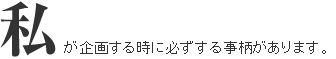 私が企画する時に必ずする事があります。