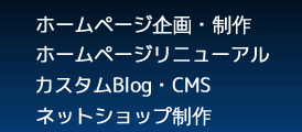 ホームページ企画・制作　ホームページリニューアル　カスタムBlog・CMS　ネットショップ制作